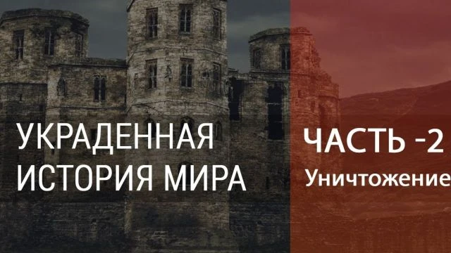 УКРАДЕННАЯ ИСТОРИЯ – Часть 2  Уничтожение старого мира
