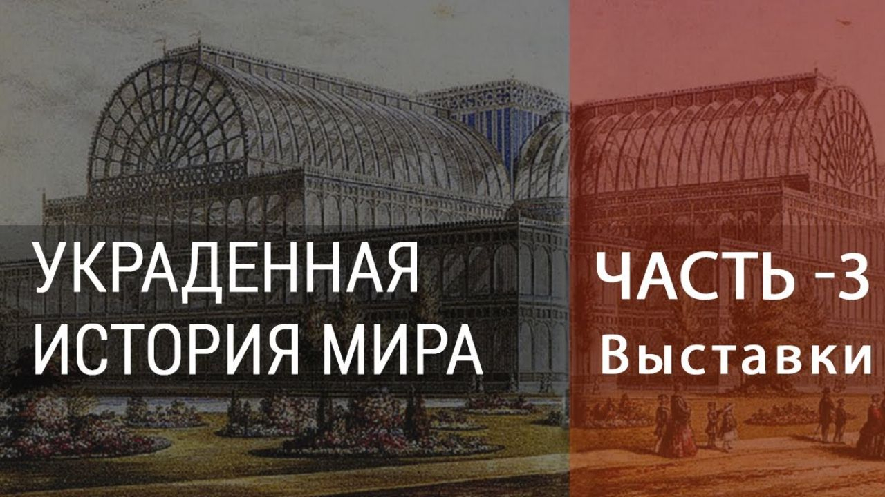 УКРАДЕННАЯ ИСТОРИЯ – Часть 3  Тайны Всемирных выставок