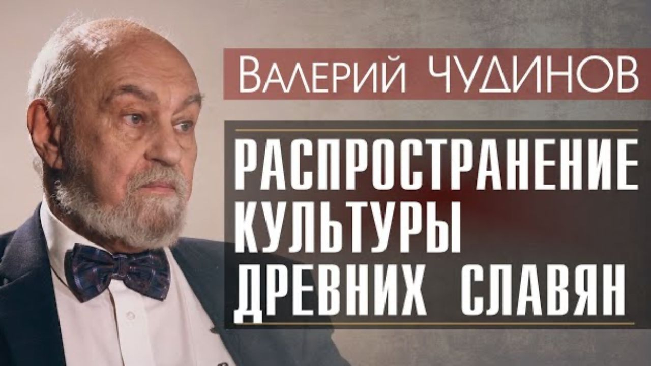 О распространении культуры ДРЕВНИХ СЛАВЯН Валерий ЧУДИНОВ